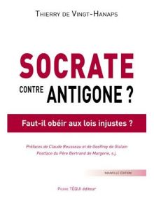 Socrate contre Antigone ? Faut-il obéir aux lois injustes - Thierry de Vingt-Hanaps