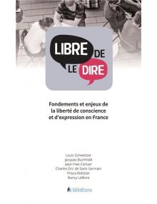 Libre de le dire - Fondements et enjeux de la liberté de conscience et d'expression en France