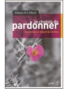 Je choisis de pardonner - une mère, un meurtrier et Dieu