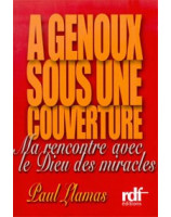 A genoux sous une couverture Ma rencontre avec le Dieu des miracles - Librairie chrétienne en ligne 7ici