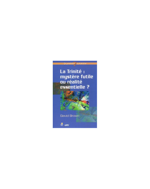 La trinité : mystère futile ou réalité essentielle ? - Librairie chrétienne en ligne 7ici