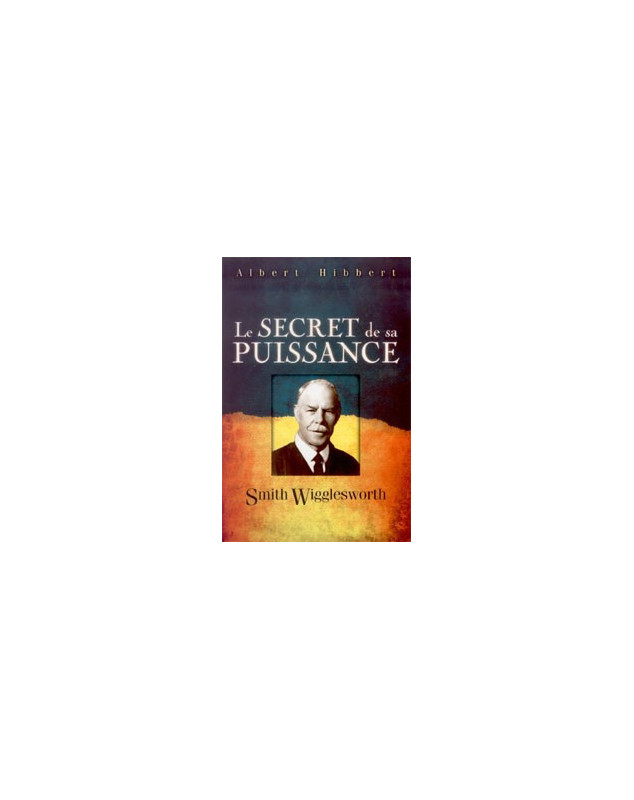 Le secret de sa puissance Smith Wigglesworth - Librairie chrétienne en ligne 7ici