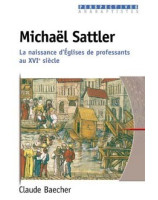 Michaël Sattler. La naissance d'Eglises de professants au XVIe siècle - Librairie chrétienne en ligne 7ici