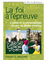 La foi à l'épreuve - L'islam et le christianisme vus par un Arabe chrétien - Chawkat G. Moucarry - 7ici