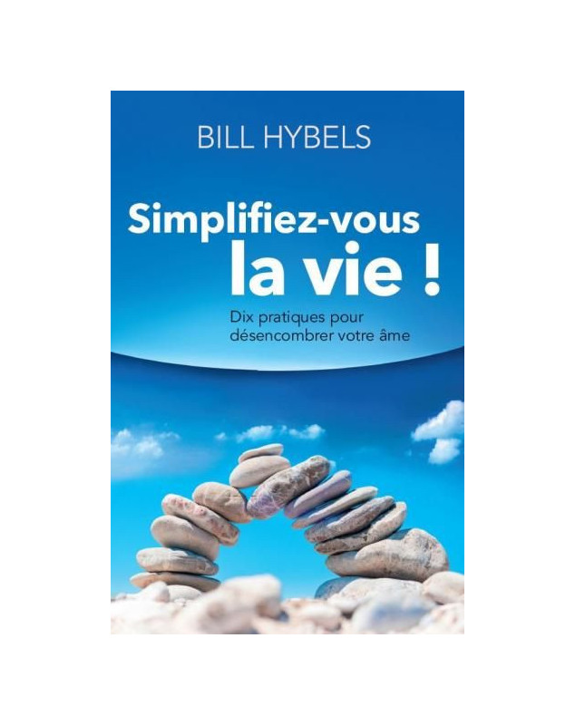 Simplifiez-vous la vie ! Dix pratiques pour désencombrer votre âme