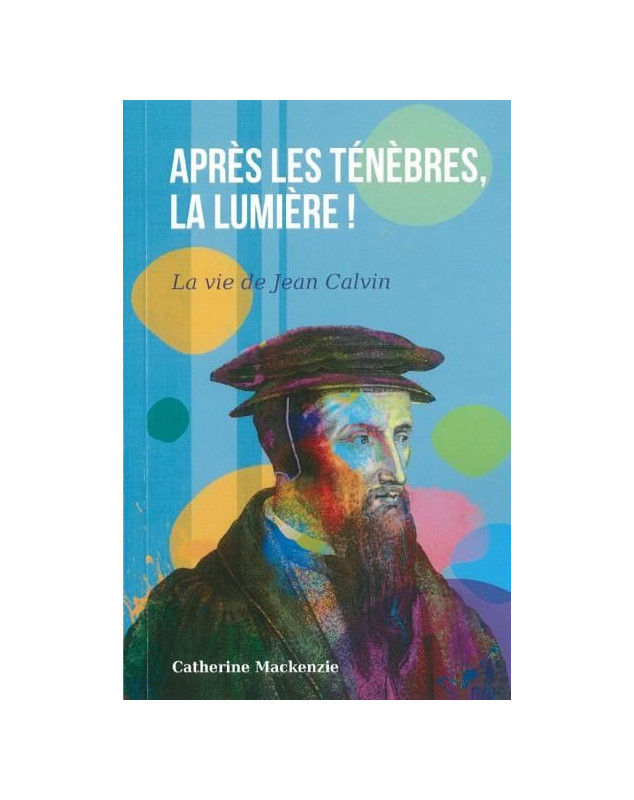 Après les ténèbres, la lumière ! La vie de Jean Calvin