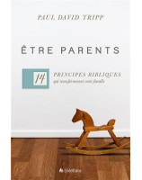 Etre parents, 14 principes bibliques qui transformeront votre famille