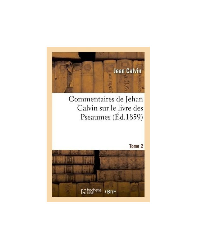 Commentaires de Jehan Calvin sur le livre des Pseaumes édition de 1859, tome 1