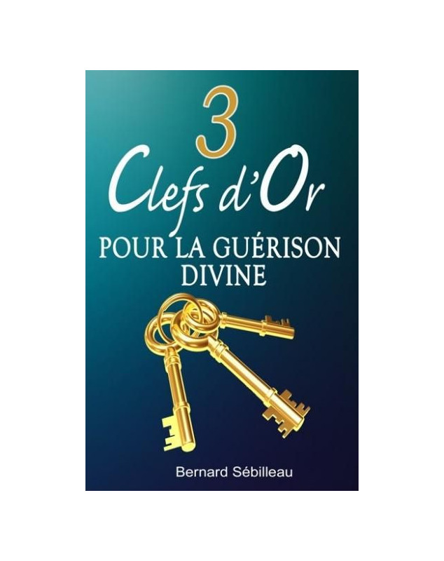 Trois clefs d'or pour la guérison divine