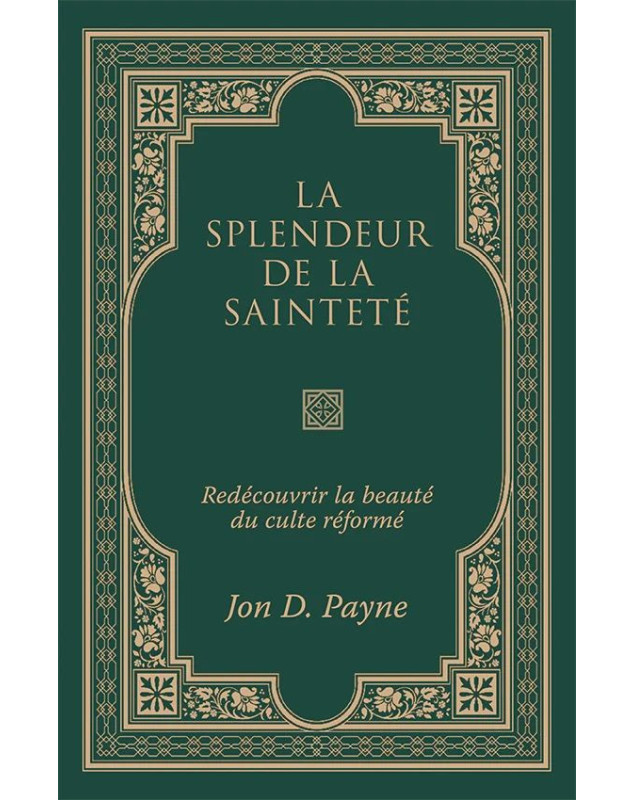 La splendeur de la sainteté Redécouvrir la beauté du culte réformé