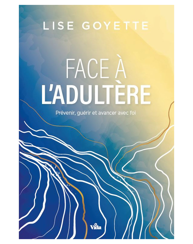 Face à l'adultère: Comment prévenir, guérir et avancer avec foi